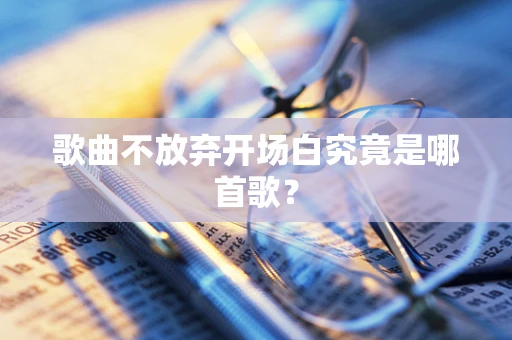 歌曲不放弃开场白究竟是哪首歌？