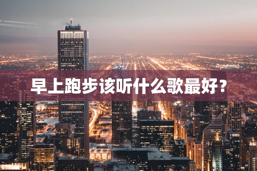 早上跑步该听什么歌最好？