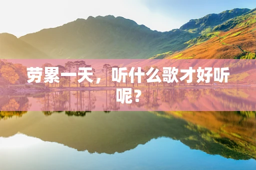 劳累一天，听什么歌才好听呢？