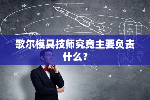 歌尔模具技师究竟主要负责什么？