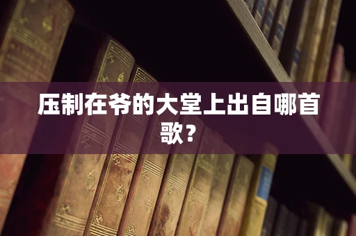 压制在爷的大堂上出自哪首歌？