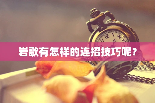 岩歌有怎样的连招技巧呢？