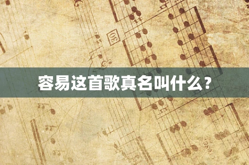容易这首歌真名叫什么？