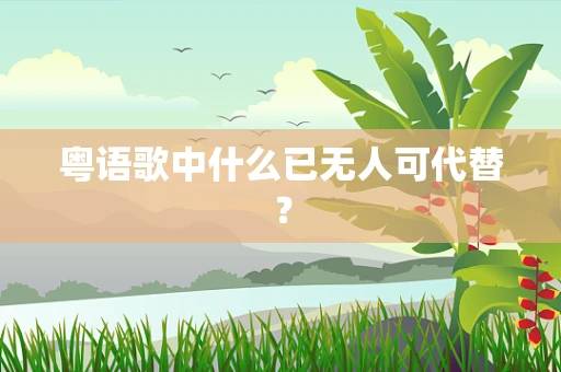 粤语歌中什么已无人可代替？