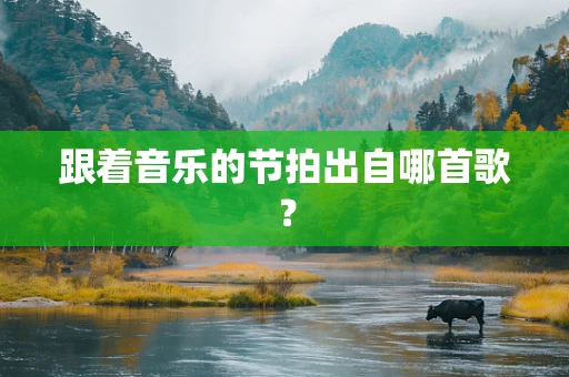 跟着音乐的节拍出自哪首歌？