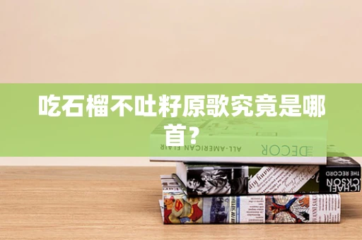 吃石榴不吐籽原歌究竟是哪首？