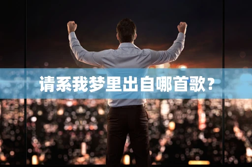 请系我梦里出自哪首歌？