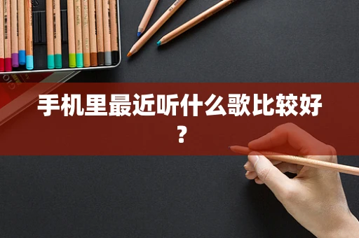手机里最近听什么歌比较好？
