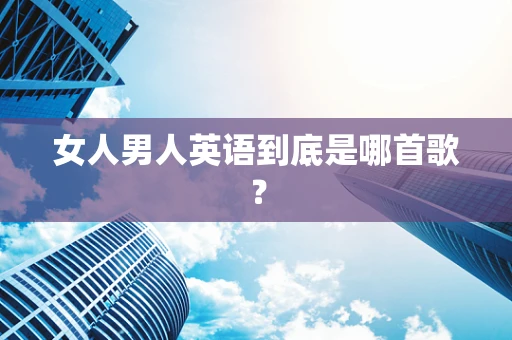 女人男人英语到底是哪首歌？