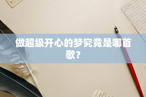 做超级开心的梦究竟是哪首歌？