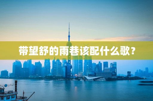 带望舒的雨巷该配什么歌？