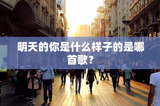 明天的你是什么样子的是哪首歌？